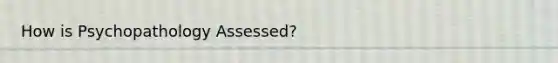 How is Psychopathology Assessed?