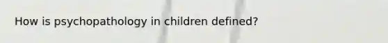 How is psychopathology in children defined?