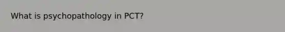 What is psychopathology in PCT?