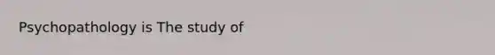 Psychopathology is The study of