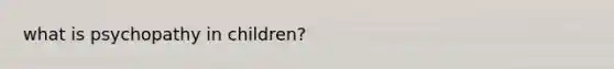 what is psychopathy in children?