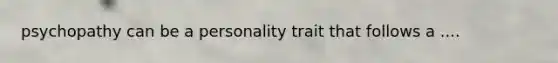 psychopathy can be a personality trait that follows a ....