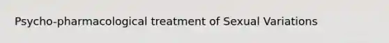 Psycho-pharmacological treatment of Sexual Variations