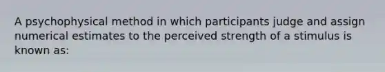 A psychophysical method in which participants judge and assign numerical estimates to the perceived strength of a stimulus is known as: