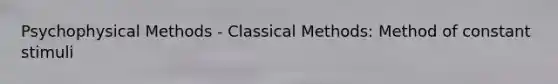 Psychophysical Methods - Classical Methods: Method of constant stimuli