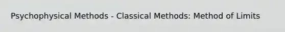 Psychophysical Methods - Classical Methods: Method of Limits