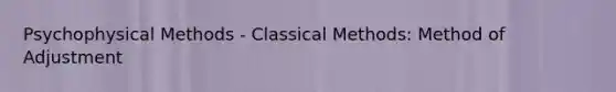 Psychophysical Methods - Classical Methods: Method of Adjustment