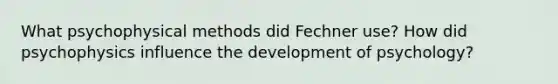 What psychophysical methods did Fechner use? How did psychophysics influence the development of psychology?