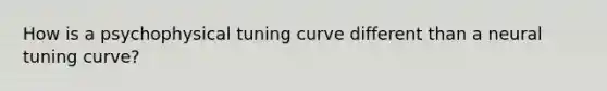 How is a psychophysical tuning curve different than a neural tuning curve?