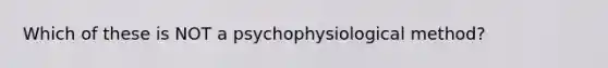 Which of these is NOT a psychophysiological method?