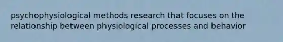 psychophysiological methods research that focuses on the relationship between physiological processes and behavior