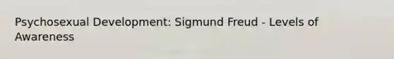 Psychosexual Development: Sigmund Freud - Levels of Awareness