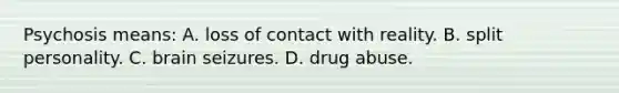 Psychosis means: A. loss of contact with reality. B. split personality. C. brain seizures. D. drug abuse.