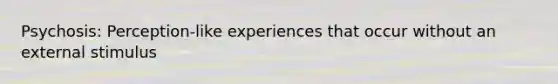 Psychosis: Perception-like experiences that occur without an external stimulus