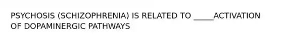 PSYCHOSIS (SCHIZOPHRENIA) IS RELATED TO _____ACTIVATION OF DOPAMINERGIC PATHWAYS