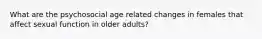 What are the psychosocial age related changes in females that affect sexual function in older adults?