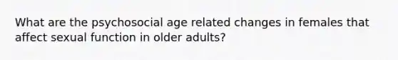 What are the psychosocial age related changes in females that affect sexual function in older adults?