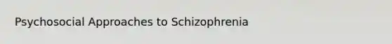 Psychosocial Approaches to Schizophrenia