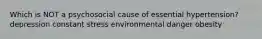 Which is NOT a psychosocial cause of essential hypertension? depression constant stress environmental danger obesity