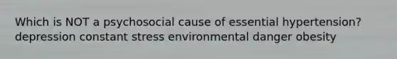 Which is NOT a psychosocial cause of essential hypertension? depression constant stress environmental danger obesity