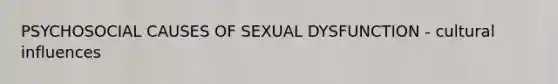 PSYCHOSOCIAL CAUSES OF SEXUAL DYSFUNCTION - cultural influences