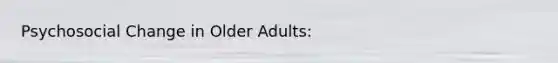 Psychosocial Change in Older Adults: