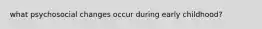 what psychosocial changes occur during early childhood?