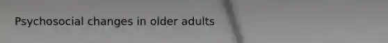 Psychosocial changes in older adults