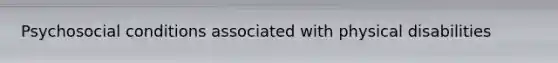 Psychosocial conditions associated with physical disabilities