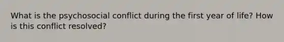 What is the psychosocial conflict during the first year of life? How is this conflict resolved?