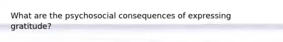 What are the psychosocial consequences of expressing gratitude?