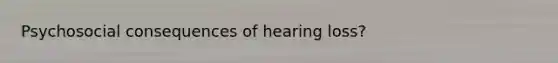 Psychosocial consequences of hearing loss?