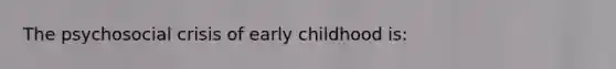 The psychosocial crisis of early childhood is: