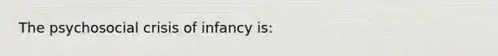 The psychosocial crisis of infancy is: