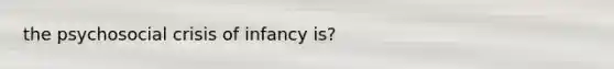 the psychosocial crisis of infancy is?