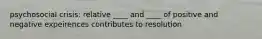 psychosocial crisis: relative ____ and ____ of positive and negative expeirences contributes to resolution