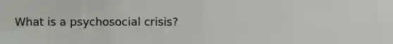 What is a psychosocial crisis?