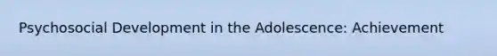 Psychosocial Development in the Adolescence: Achievement