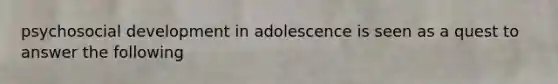 psychosocial development in adolescence is seen as a quest to answer the following