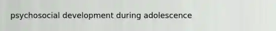 psychosocial development during adolescence