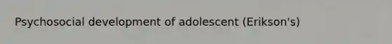 Psychosocial development of adolescent (Erikson's)