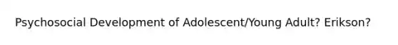 Psychosocial Development of Adolescent/Young Adult? Erikson?