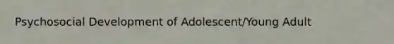 Psychosocial Development of Adolescent/Young Adult