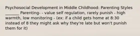 Psychosocial Development in Middle Childhood: Parenting Styles _______ Parenting- - value self regulation, rarely punish - high warmth, low monitoring - (ex: if a child gets home at 8:30 instead of 8 they might ask why they're late but won't punish them for it)