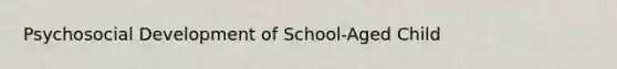 Psychosocial Development of School-Aged Child