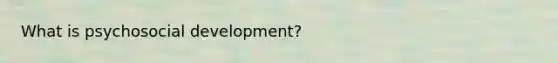 What is psychosocial development?