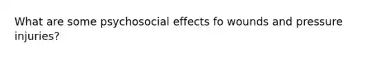 What are some psychosocial effects fo wounds and pressure injuries?