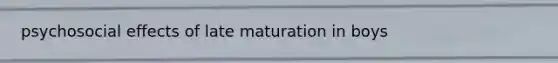 psychosocial effects of late maturation in boys