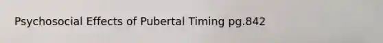 Psychosocial Effects of Pubertal Timing pg.842