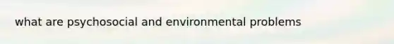 what are psychosocial and environmental problems